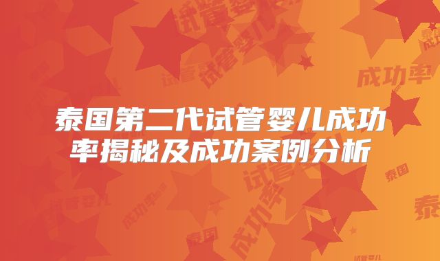 泰国第二代试管婴儿成功率揭秘及成功案例分析