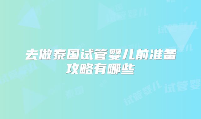 去做泰国试管婴儿前准备攻略有哪些