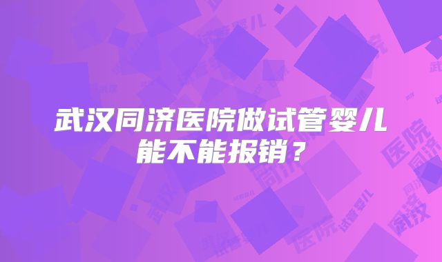 武汉同济医院做试管婴儿能不能报销？