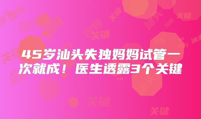 45岁汕头失独妈妈试管一次就成！医生透露3个关键