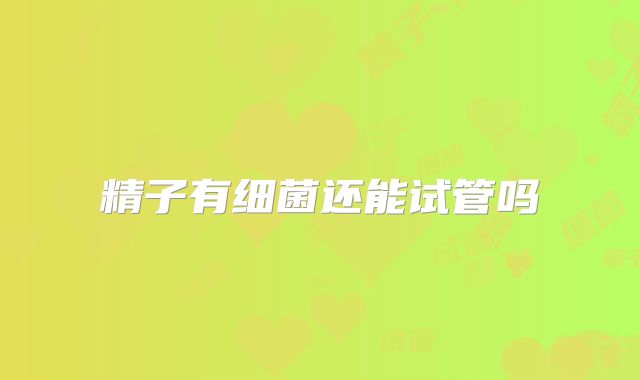 精子有细菌还能试管吗