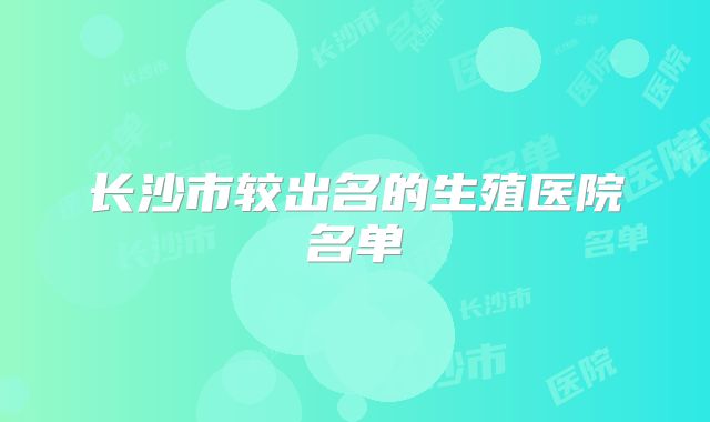 长沙市较出名的生殖医院名单