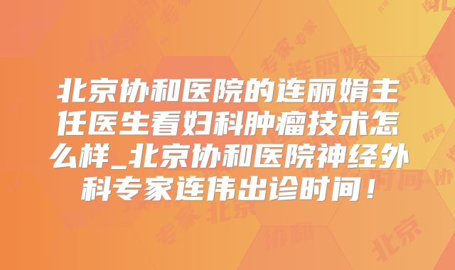 北京协和医院的连丽娟主任医生看妇科肿瘤技术怎么样_北京协和医院神经外科专家连伟出诊时间！