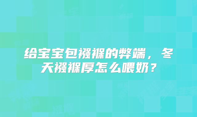 给宝宝包襁褓的弊端，冬天襁褓厚怎么喂奶？