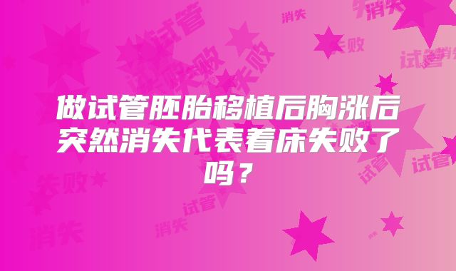 做试管胚胎移植后胸涨后突然消失代表着床失败了吗？