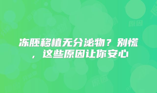冻胚移植无分泌物？别慌，这些原因让你安心