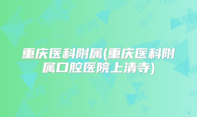 重庆医科附属(重庆医科附属口腔医院上清寺)