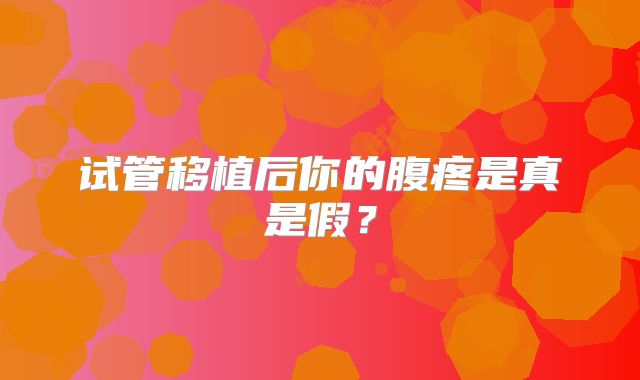 试管移植后你的腹疼是真是假？