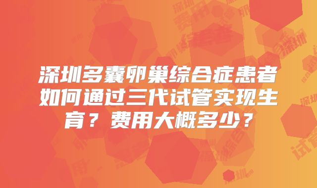 深圳多囊卵巢综合症患者如何通过三代试管实现生育？费用大概多少？