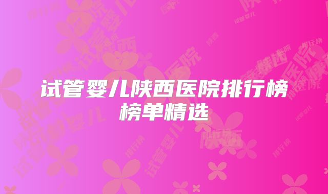 试管婴儿陕西医院排行榜榜单精选