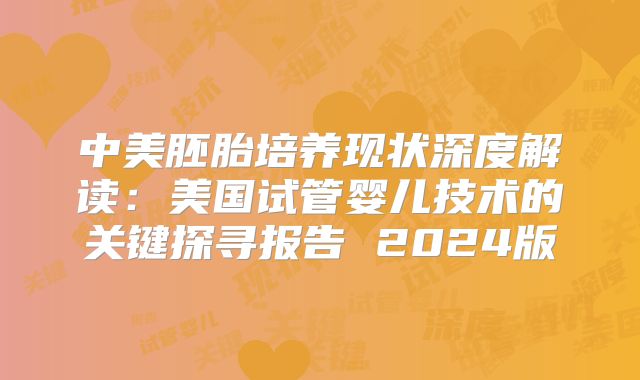 中美胚胎培养现状深度解读:美国试管婴儿技术的关键探寻报告 2024版