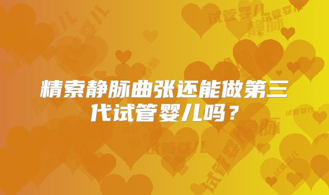 精索静脉曲张还能做第三代试管婴儿吗？