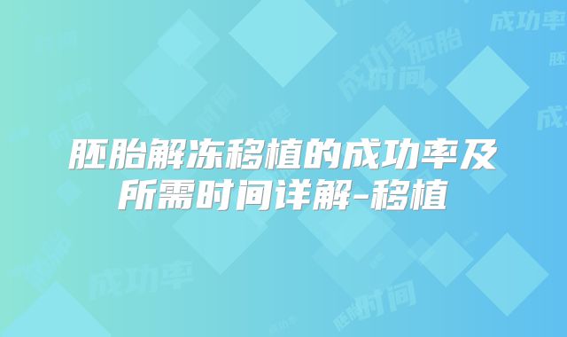 胚胎解冻移植的成功率及所需时间详解-移植