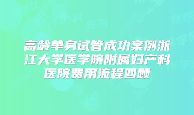 高龄单身试管成功案例浙江大学医学院附属妇产科医院费用流程回顾