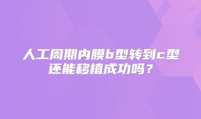 人工周期内膜b型转到c型还能移植成功吗？