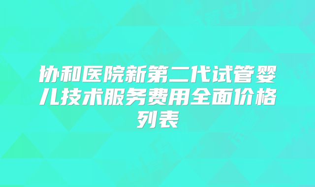 协和医院新第二代试管婴儿技术服务费用全面价格列表