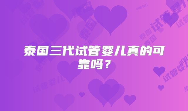 泰国三代试管婴儿真的可靠吗？