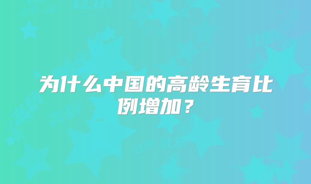 为什么中国的高龄生育比例增加？