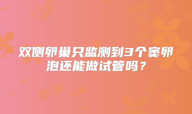 双侧卵巢只监测到3个窦卵泡还能做试管吗？