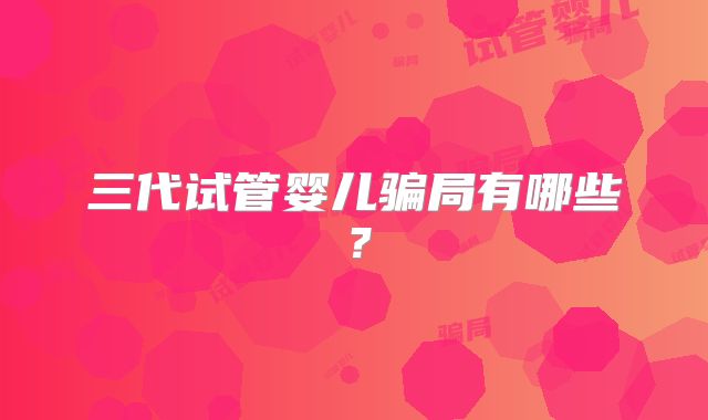 三代试管婴儿骗局有哪些？