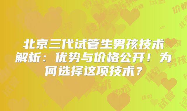北京三代试管生男孩技术解析：优势与价格公开！为何选择这项技术？
