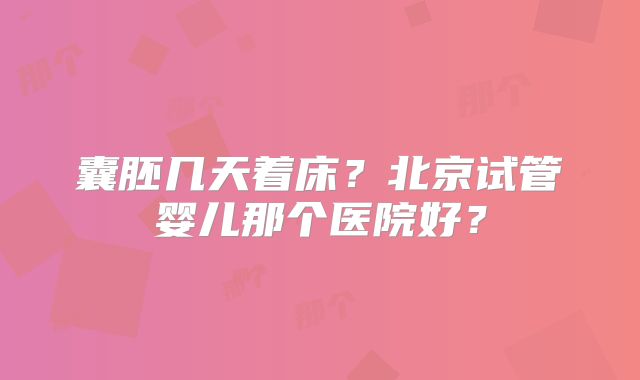囊胚几天着床？北京试管婴儿那个医院好？