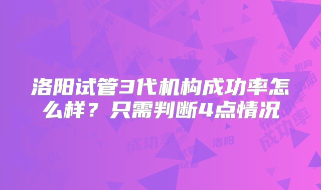 洛阳试管3代机构成功率怎么样？只需判断4点情况
