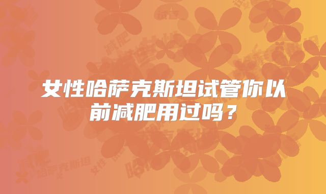 女性哈萨克斯坦试管你以前减肥用过吗？