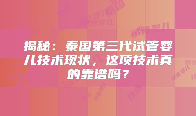 揭秘：泰国第三代试管婴儿技术现状，这项技术真的靠谱吗？