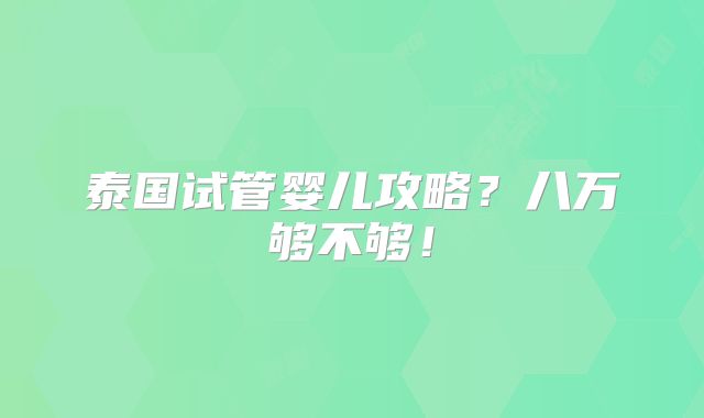 泰国试管婴儿攻略？八万够不够！