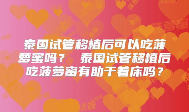 泰国试管移植后可以吃菠萝蜜吗？ 泰国试管移植后吃菠萝蜜有助于着床吗？