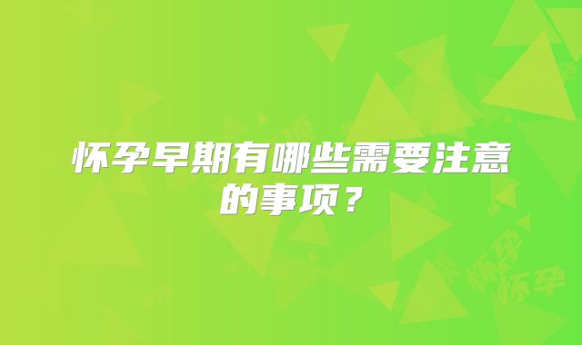 怀孕早期有哪些需要注意的事项？