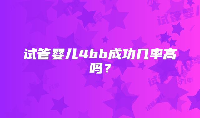 试管婴儿4bb成功几率高吗？