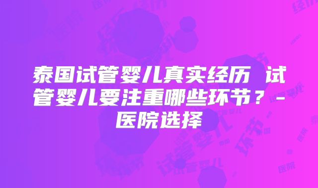 泰国试管婴儿真实经历 试管婴儿要注重哪些环节？-医院选择