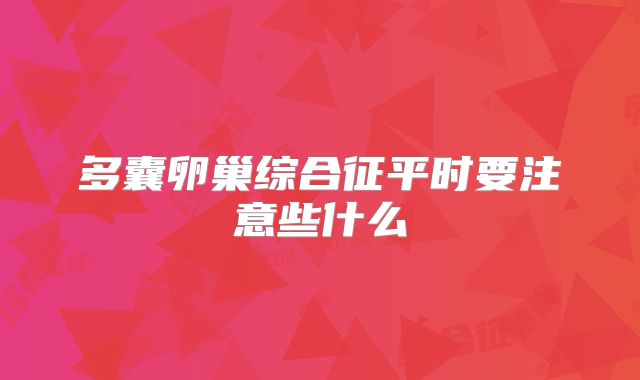多囊卵巢综合征平时要注意些什么