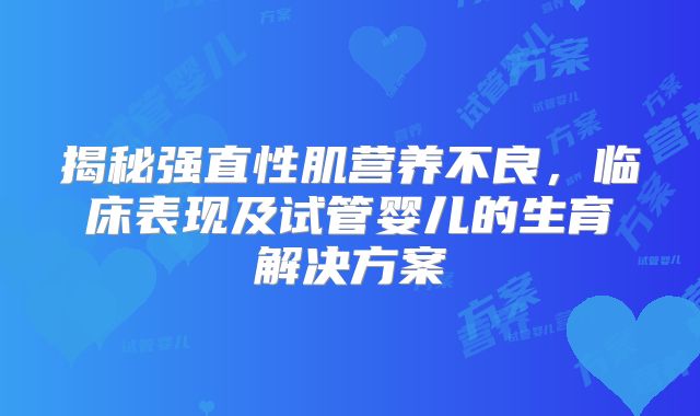 揭秘强直性肌营养不良,临床表现及试管婴儿的生育解决方案
