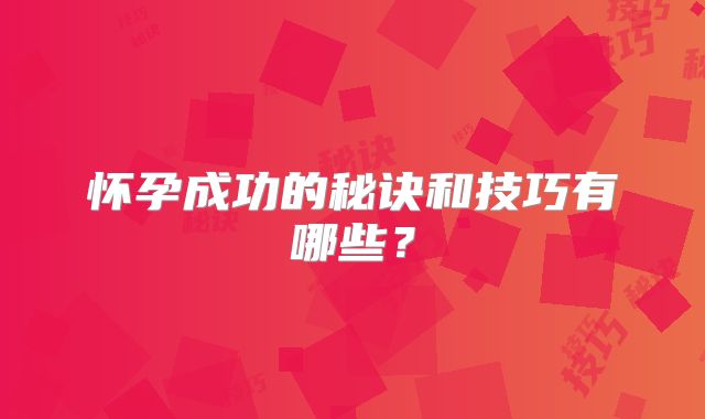 怀孕成功的秘诀和技巧有哪些？