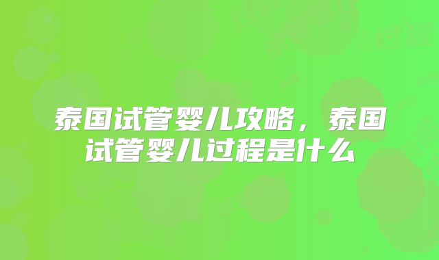 泰国试管婴儿攻略，泰国试管婴儿过程是什么