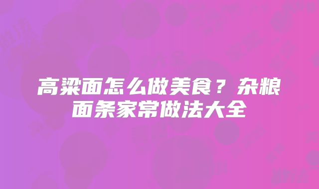 高粱面怎么做美食?杂粮面条家常做法大全