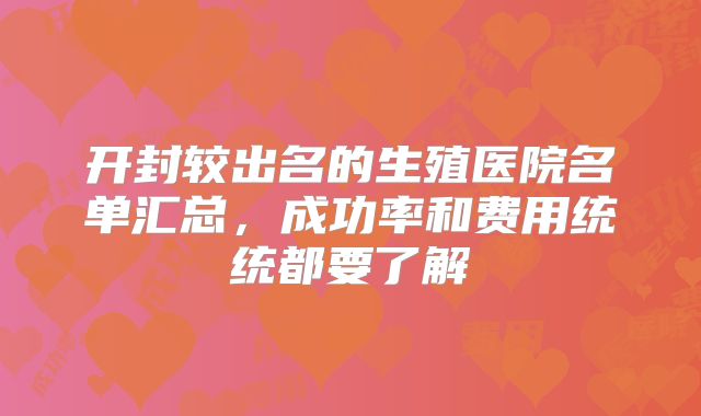 开封较出名的生殖医院名单汇总，成功率和费用统统都要了解