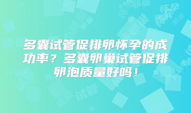 多囊试管促排卵怀孕的成功率？多囊卵巢试管促排卵泡质量好吗！