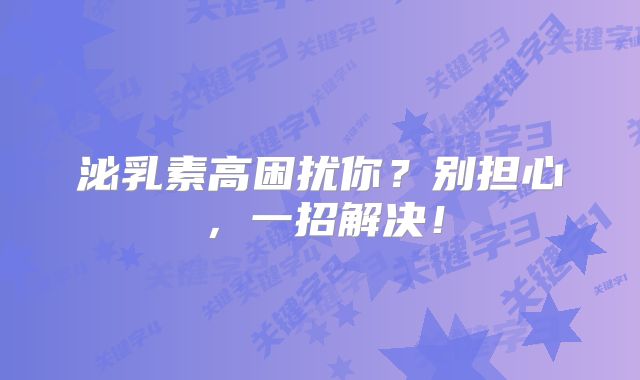 泌乳素高困扰你？别担心，一招解决！