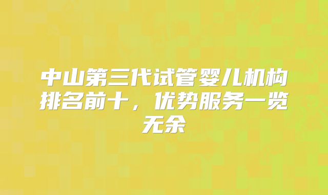 中山第三代试管婴儿机构排名前十，优势服务一览无余