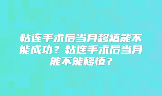 粘连手术后当月移植能不能成功？粘连手术后当月能不能移植？