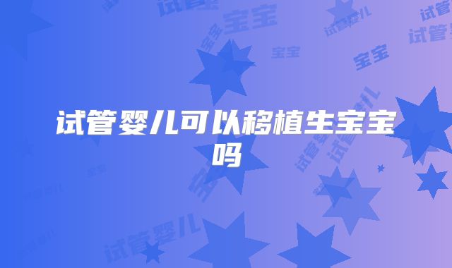 试管婴儿可以移植生宝宝吗