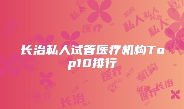 长治私人试管医疗机构Top10排行