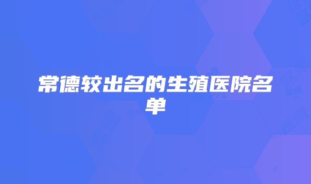 常德较出名的生殖医院名单