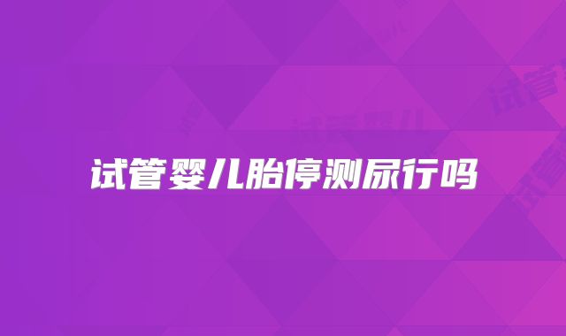 试管婴儿胎停测尿行吗