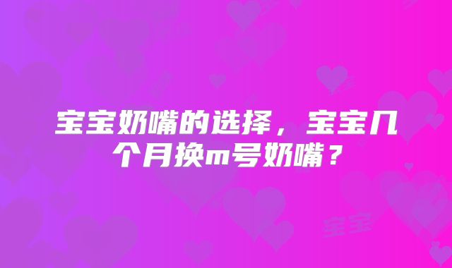 宝宝奶嘴的选择，宝宝几个月换m号奶嘴？