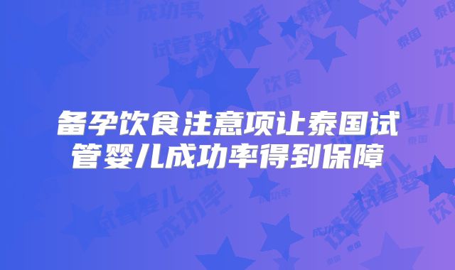备孕饮食注意项让泰国试管婴儿成功率得到保障